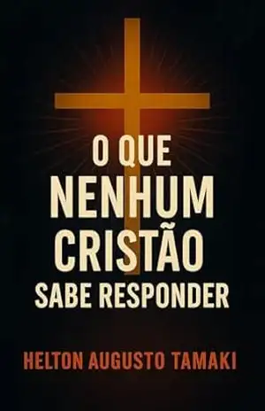 O Que Nenhum Cristão sabe Responder – Helton Augusto Tamaki
