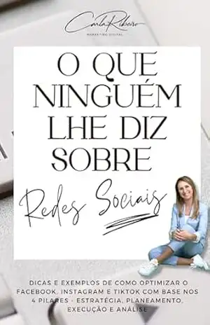 O que ninguém lhe diz sobre Redes Sociais: Maximize o potencial do Facebook, Instagram e TikTok e faça crescer o seu negócio. - Carla Ribeiro