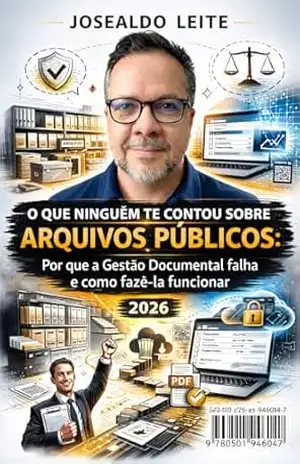 O que ninguém te contou sobre Arquivos Públicos: Por que a Gestão Documental falha e como fazê–la funcionar – Josealdo  Rodrigues Leite