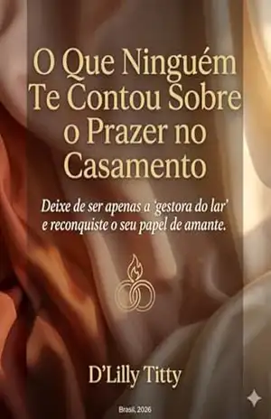 O Que Ninguém Te Contou Sobre o Prazer no Casamento: Deixe de ser apenas a “gestora do lar” e reconquiste o seu papel de amante. – D’Lilly Titty