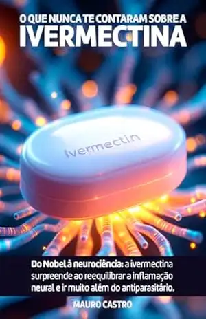 O QUE NUNCA TE CONTARAM SOBRE A IVERMECTINA: Do Nobel à neurociência: a ivermectina surpreende ao reequilibrar a inflamação neural e ir muito além do antiparasitário. (The Self Med Publisher) - Mauro Castro