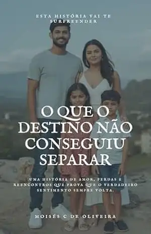 O Que o Destino Não Conseguiu Separar: Uma história de amor, perdas e reencontros que prova que o verdadeiro sentimento sempre volta. – MOISES CAETANO DE OLIVEIRA