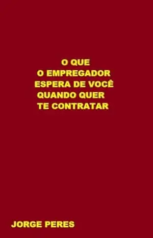 O QUE O EMPREGADOR ESPERA DE VOCÊ QUANDO QUER TE CONTRATAR – JORGE  PERES