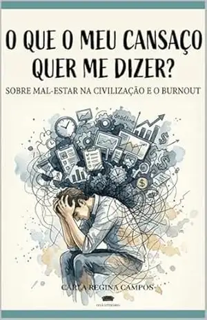 O Que o Meu Cansaço Quer Me Dizer?: Sobre Mal–estar na Civilização e o Burnout (DIVÃ NO COTIDIANO Livro 2) – Carla Regina Campos