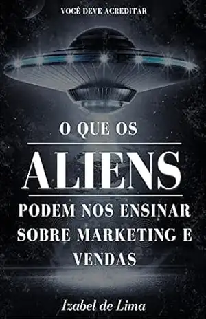 O que os Aliens Podem nos Ensinar Sobre Marketing e Vendas – Izabel de Lima