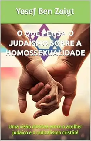 O que pensa o judaísmo sobre a homossexualidade: Uma visão distinta entre o acolher judaico e o radicalismo cristão – Yosef Ben Zaiyt
