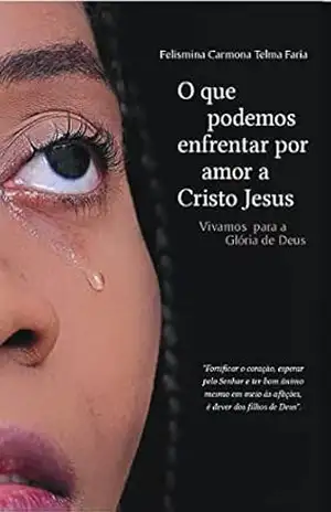 O que podemos enfrentar por amor a Cristo Jesus: Vivamos para a glória de Deus - Felismina Carmona Faria