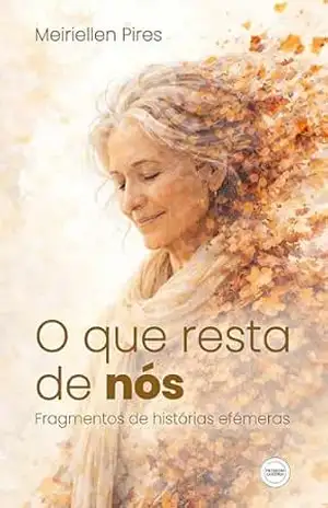 O que resta de nós: Fragmentos de histórias efémeras – Meiriellen Pires