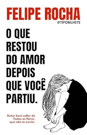 O que restou do amor depois que você partiu. – Felipe Rocha