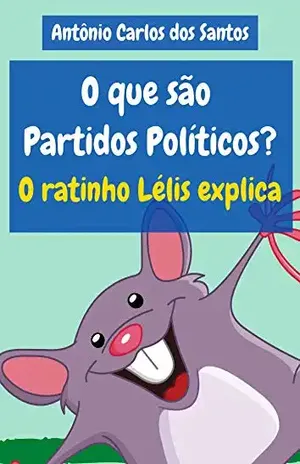 O que são Partidos Políticos? O ratinho Lélis explica (Coleção Cidadania para Crianças Livro 23) – Antônio Carlos dos Santos