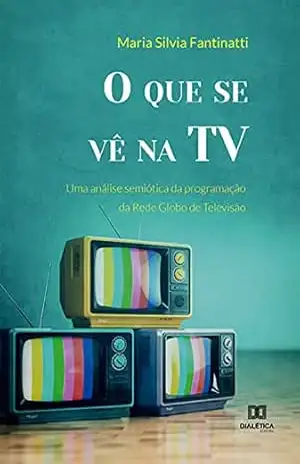 O que se vê na TV: uma análise semiótica da programação da Rede Globo de Televisão – Maria Silvia Fantinatti