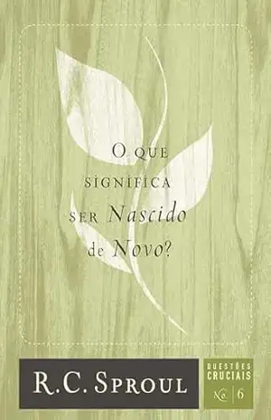 O que Significa ser Nascido de Novo? (Questões Cruciais Livro 6) – R. C. Sproul