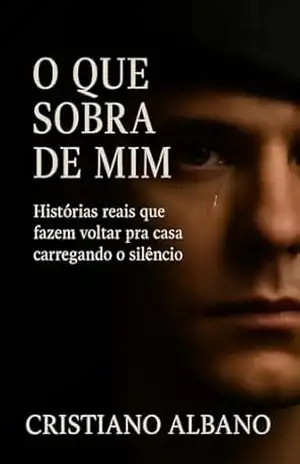 O Que Sobra de Mim: Histórias reais que fazem voltar pra casa carregando o silêncio – Cristiano  Albano