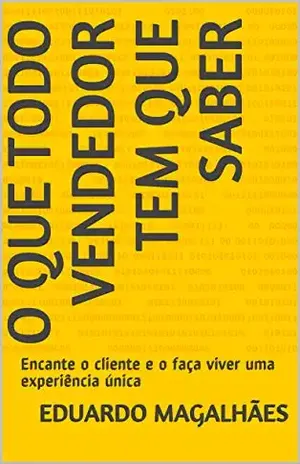 O que Todo Vendedor tem que Saber: Encante o cliente e o faça viver uma experiência única – Eduardo Magalhães