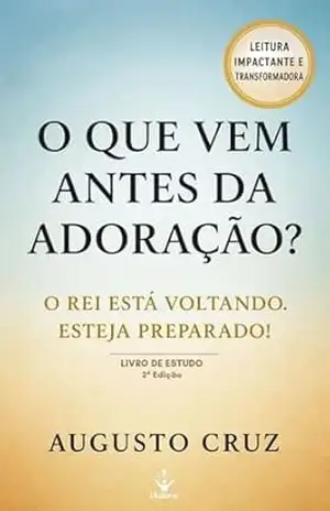 O QUE VEM ANTES DA ADORAÇÃO?: O Rei está voltando, estaja preparando! – Augusto Cruz  Marcelo