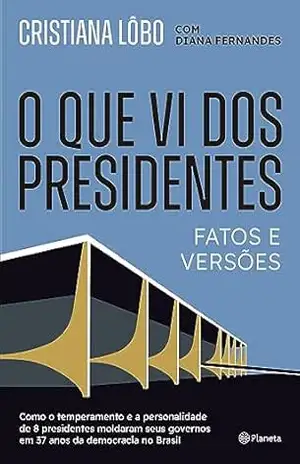 O que vi dos presidentes: Fatos e versões – Cristiana Lôbo