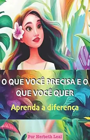 O QUE VOCÊ PRECISA E O QUE VOCÊ QUER Aprenda a diferença: Aprendizado vital para ensinar crianças entre 5 e 13 anos a diferença entre gostos e necessidades. – Herbeth Leal