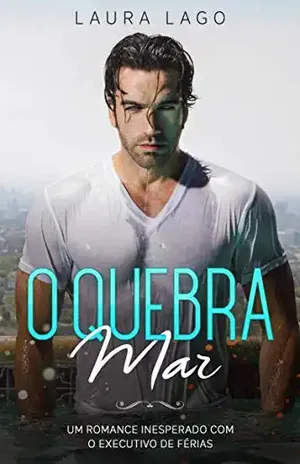 O Quebra–Mar: Um Romance Inesperado com o Executivo de Férias – Laura Lago