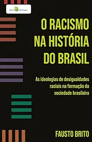 O racismo na história do Brasil: As ideologias de desigualdades raciais na formação da sociedade brasileira – Fausto Brito
