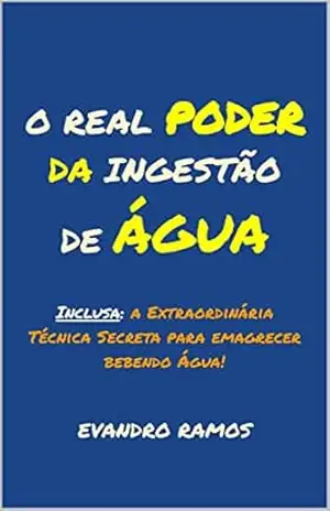 O REAL PODER DA INGESTÃO DE ÁGUA: Inclusa: a Extraordinária Técnica Secreta para emagrecer bebendo Água! – EVANDRO RAMOS