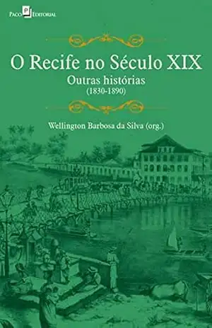 O Recife no século XIX: Outras Histórias (1830–1890) – Wellington Barbosa da Silva