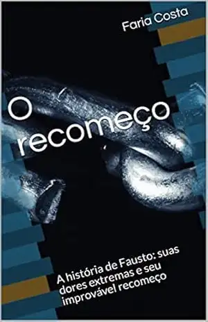 O recomeço: A história de Fausto: suas dores extremas e seu improvável recomeço - Faria Costa
