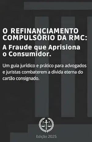 O REFINANCIAMENTO COMPULSÓRIO DA RMC: A Fraude que Aprisiona o Consumidor. – DIEGO ANDREOLI