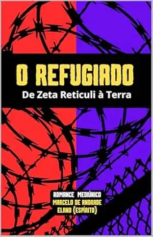 O Refugiado: Da Terra à Zeta Reticuli (Bastidores da Vida Espiritual – Romances Mediúnicos sobre Ciência, Política e Espiritalidade Livro 5) – Marcelo De Andrade