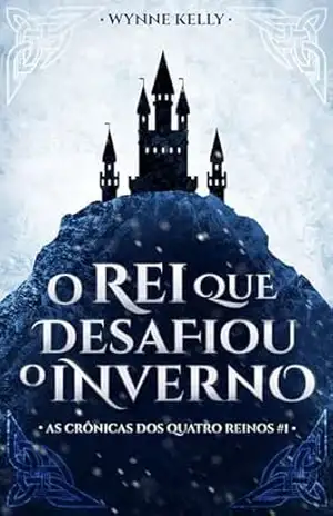 O Rei que Desafiou o Inverno (As Crônicas dos Quatro Reinos Livro 1) – Wynne Kelly