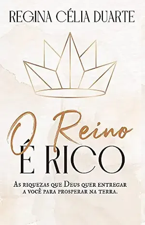 O reino é rico: As riquezas que Deus quer entregar a você para prosperar na Terra - Regina Célia Duarte