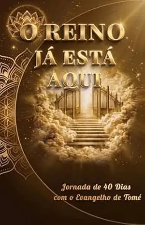 O REINO JÁ ESTÁ AQUI: Jornada de 40 Dias com o Evangelho de Tomé – Héricles F.