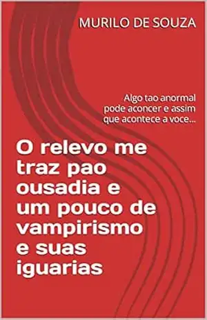 O relevo me traz pao ousadia e um pouco de vampirismo e suas iguarias: Algo tao anormal pode aconcer e assim que acontece a voce… (CRIANDO UM MUNDO NOVO Livro 5) – MURILO DE SOUZA