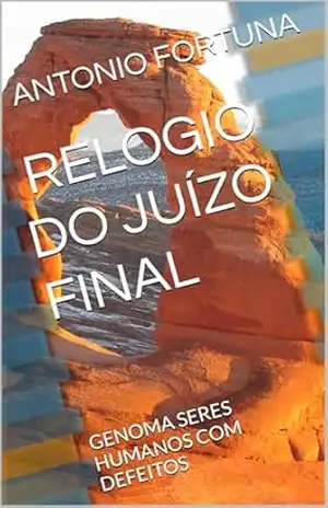 O RELOGIO DO JUÍZO FINAL: GENOMA SERES HUMANOS COM DEFEITOS - ANTONIO FORTUNA