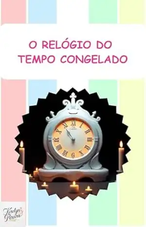 O Relógio do Tempo Congelado: O Relógio do Tempo Congelado (Livros Infantis) - Kerolyn Pereira