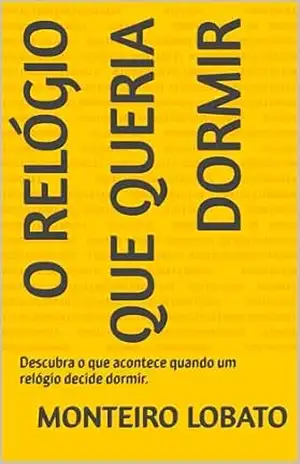 O Relógio Que Queria Dormir: Descubra o que acontece quando um relógio decide dormir. – Monteiro Lobato