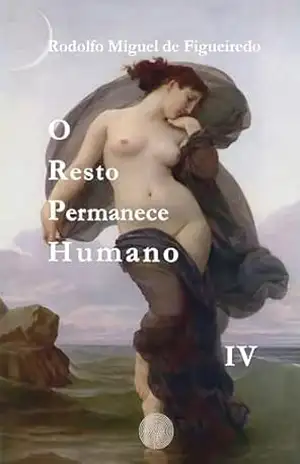 O Resto Permanece Humano: Livro IV – Rodolfo Miguel de Figueiredo
