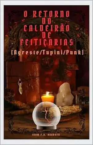 O RETORNO DO CALDEIRÃO DE FEITIÇARIAS: [Agreste/Tupini/Punk] Autor: /// ALGORITMO DESCONHECIDO /// (/AGRESTE/FANTÁSTICO/ Livro 50) – Iram  F. R.”Bradock”