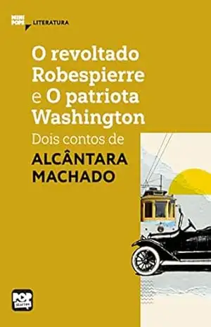 O revoltado Robespierre e O patriota Washington: Dois contos de Alcântara Machado (MiniPops) – Alcântara Machado