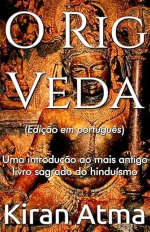 O Rig Veda: Uma introdução ao mais antigo livro sagrado do hinduísmo (Desvende os mistérios do universo Hindu: Explore Deuses, Deusas, Mitos, Lendas e a Antiga Sabedoria Védica 7) – Kiran Atma