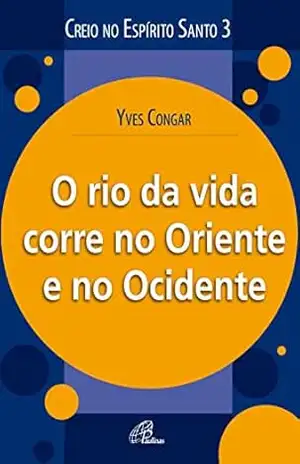 O rio da vida corre no oriente e no ocidente (Creio no Espírito Santo) – Yves Congar