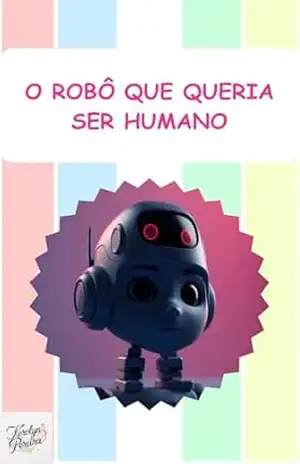 O Robô que Queria Ser Humano (Livros Infantis) - Kerolyn Pereira