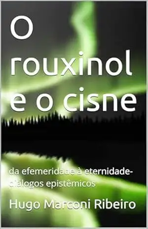 O rouxinol e o cisne: da efemeridade à eternidade– diálogos epistêmicos - Hugo Marconi  Ribeiro