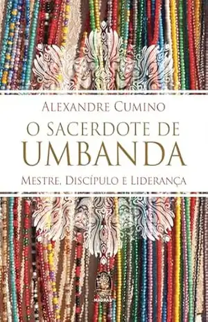 O Sacerdote de Umbanda: Mestre, Discípulo e Liderança | O Sacerdote de Umbanda – Alexândre Cumino