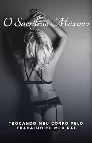 O Sacrifício Máximo: Trocando meu corpo pelo trabalho de meu pai (Brinquedos do bilionário: Pagando o preço Livro 3) – Maria Dakota