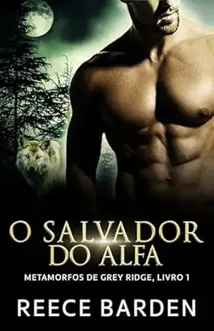 O Salvador do Alfa: Um romance de lobos metamorfos (Metamorfos de Grey Ridge Livro 1) – Reece Barden
