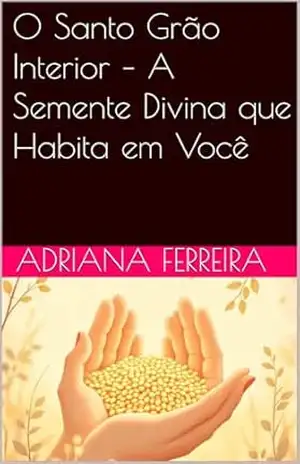 O Santo Grão Interior – A Semente Divina que Habita em Você – Adriana Ferreira