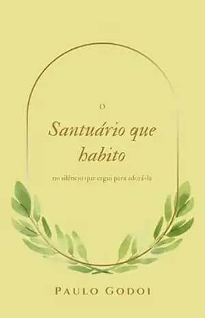 O Santuário Que Habito No Meu Silêncio Que Ergui Para Adora–la – Paulo Godoi