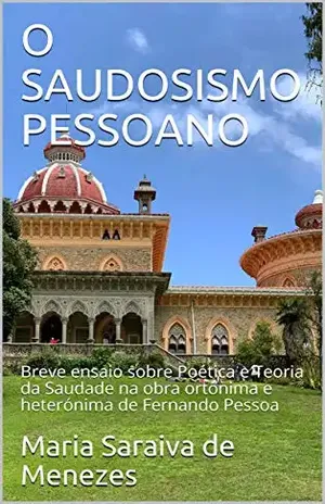 O SAUDOSISMO PESSOANO: Breve ensaio sobre Poética e Teoria da Saudade na obra ortónima e heterónima de Fernando Pessoa - Maria Saraiva de Menezes