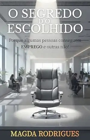 O Segredo D´Escolhido: Porque algumas pessoas conseguem emprego e outras não! – Magda Rodrigues