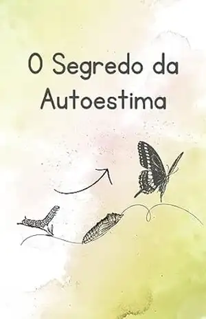O Segredo da Autoestima: Como Cultivar a Autoestima e Viver com Confiança – Raphael R.